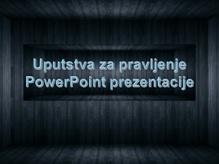 UPUTSTVO ZA PRAVLJENJE POWER POINT PREZENTACIJE