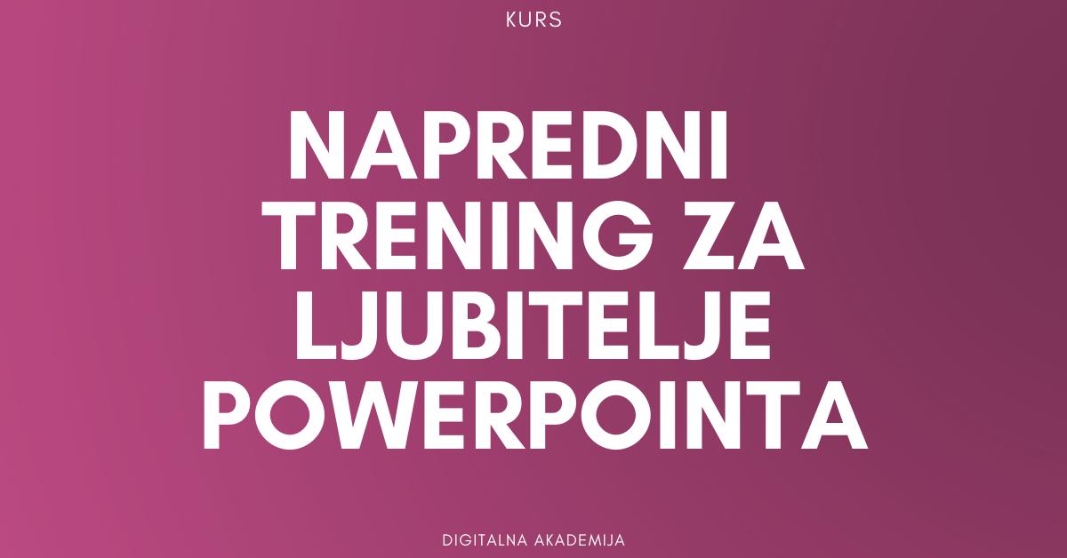 DIGITALNA AKADEMIJA PREDSTAVLJA : KURS – NAPREDNI TRENING ZA LJUBITELJE POWERPOINTA