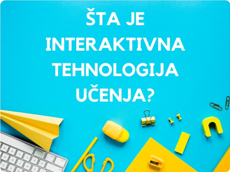 ŠTA JE INTERAKTIVNA TEHNOLOGIJA UČENJA?